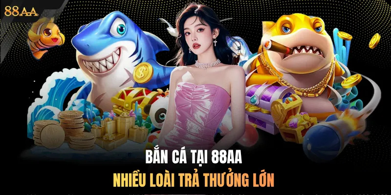 Bắn cá tại 88AA nhiều loài trả thưởng lớn