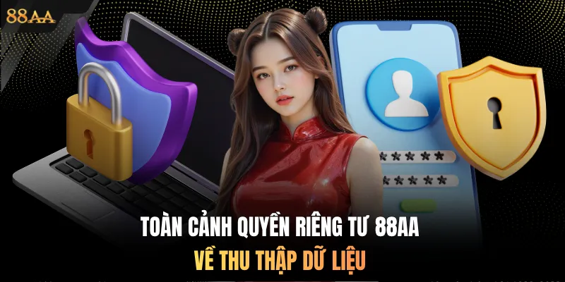 Toàn cảnh quyền riêng tư 88AA về thu thập dữ liệu
